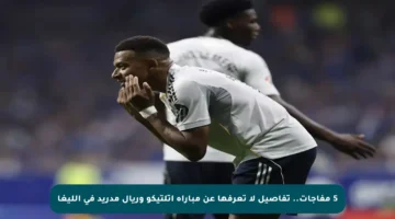 5 مفاجآت.. تفاصيل لا تعرفها عن مباراة أتلتيكو وريال مدريد في الليغا